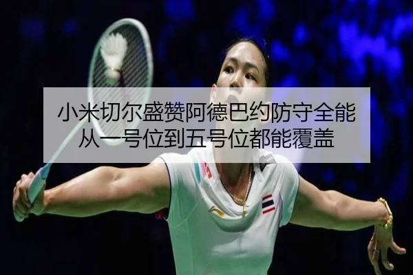 小米切尔盛赞阿德巴约防守全能 从一号位到五号位都能覆盖